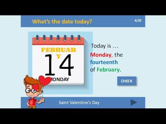 What’s the date today? MONDAY FEBRUARY 14 Today is … Monday,