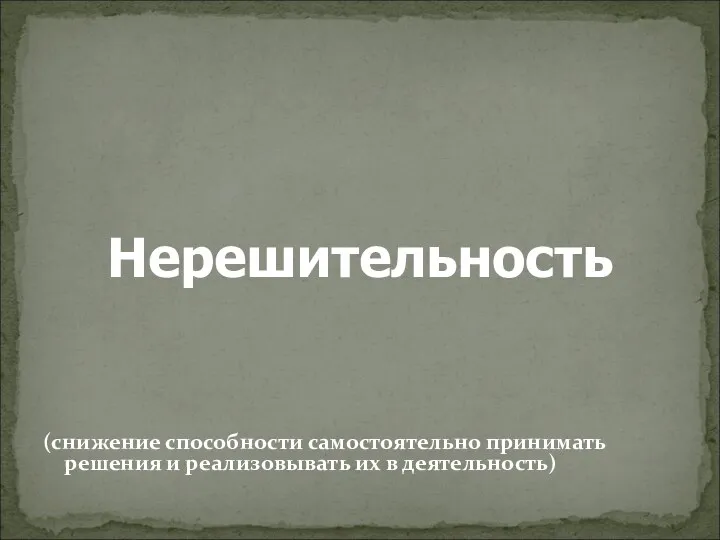 Нерешительность (снижение способности самостоятельно принимать решения и реализовывать их в деятельность)