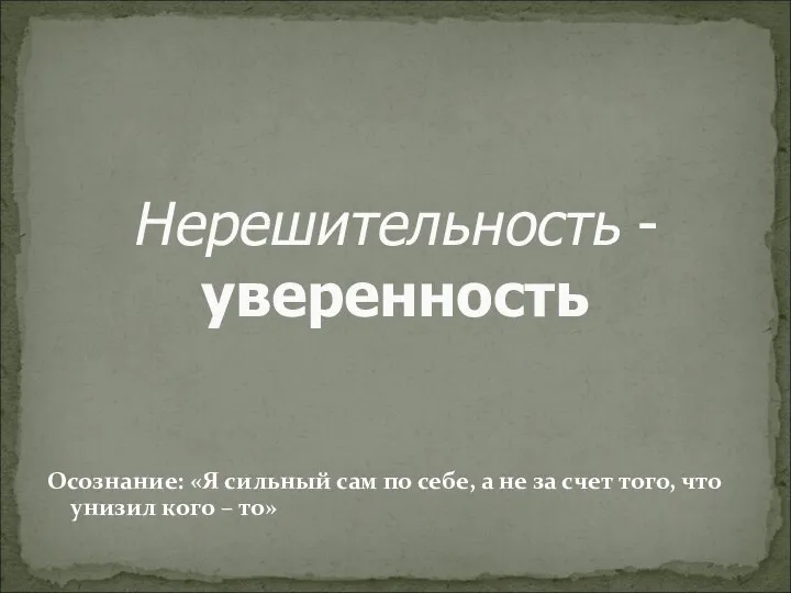 Нерешительность - уверенность Осознание: «Я сильный сам по себе, а не