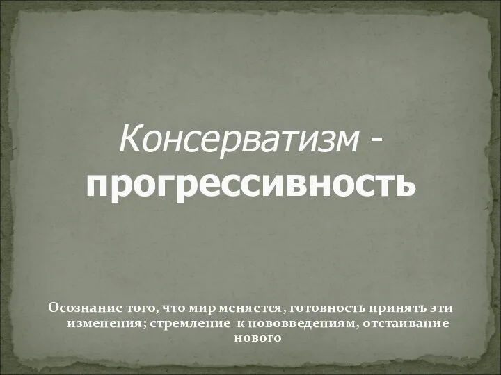 Консерватизм - прогрессивность Осознание того, что мир меняется, готовность принять эти