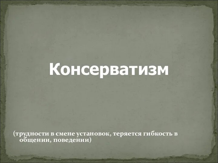 Консерватизм (трудности в смене установок, теряется гибкость в общении, поведении)