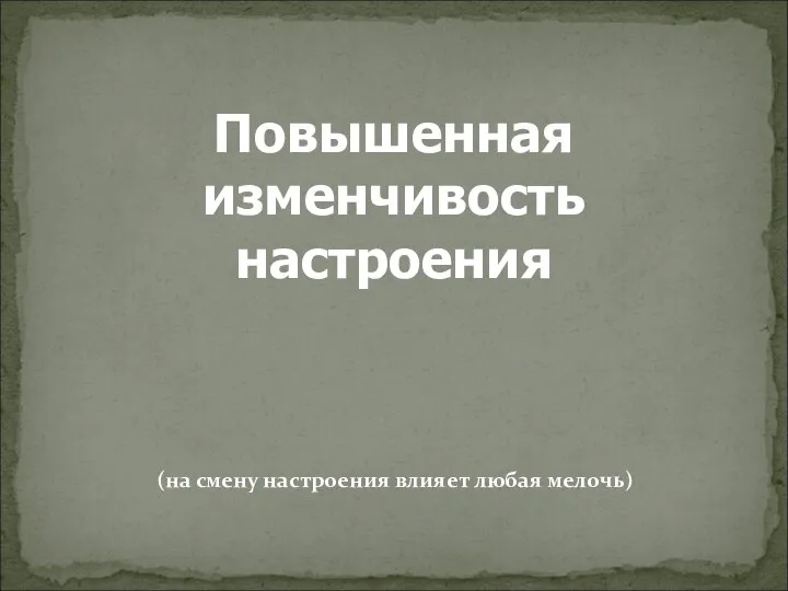 Повышенная изменчивость настроения (на смену настроения влияет любая мелочь)