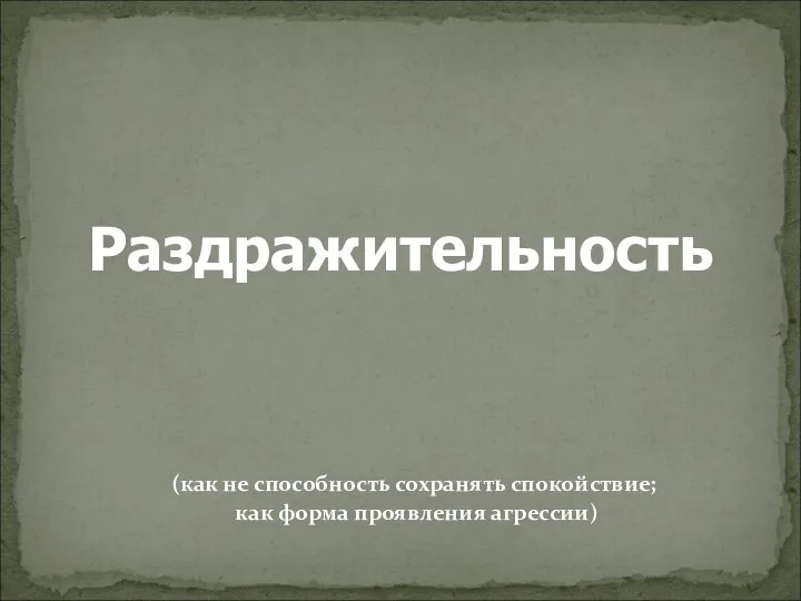 Раздражительность (как не способность сохранять спокойствие; как форма проявления агрессии)