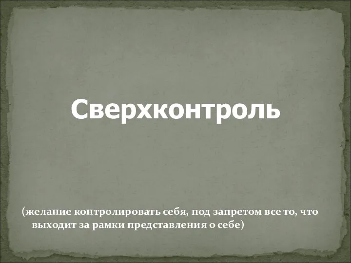 Сверхконтроль (желание контролировать себя, под запретом все то, что выходит за рамки представления о себе)