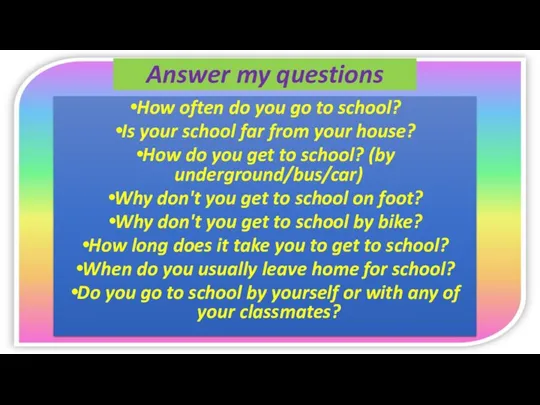 Answer my questions How often do you go to school? Is