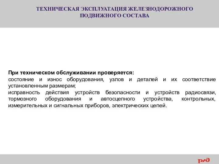 ТЕХНИЧЕСКАЯ ЭКСПЛУАТАЦИЯ ЖЕЛЕЗНОДОРОЖНОГО ПОДВИЖНОГО СОСТАВА При техническом обслуживании проверяется: состояние и