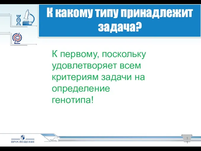 К какому типу принадлежит задача? К первому, поскольку удовлетворяет всем критериям задачи на определение генотипа!