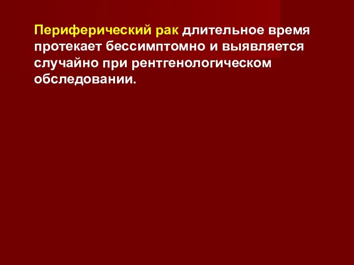 Периферический рак длительное время протекает бессимптомно и выявляется случайно при рентгенологическом обследовании.