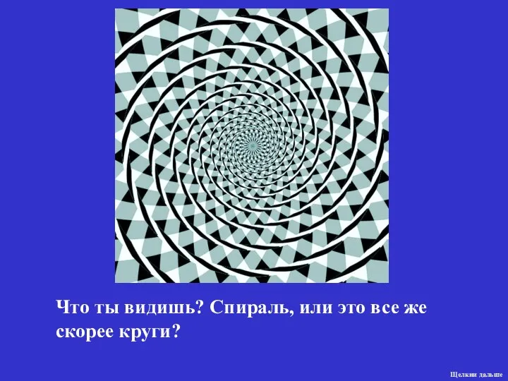 Что ты видишь? Спираль, или это все же скорее круги? Щелкни дальше