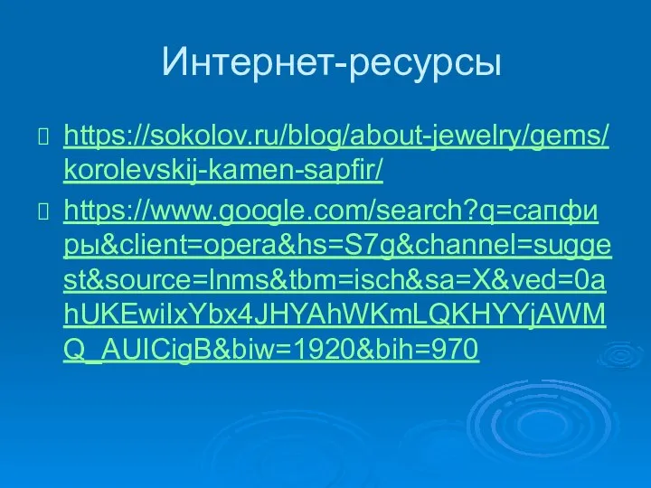 Интернет-ресурсы https://sokolov.ru/blog/about-jewelry/gems/korolevskij-kamen-sapfir/ https://www.google.com/search?q=сапфиры&client=opera&hs=S7g&channel=suggest&source=lnms&tbm=isch&sa=X&ved=0ahUKEwiIxYbx4JHYAhWKmLQKHYYjAWMQ_AUICigB&biw=1920&bih=970