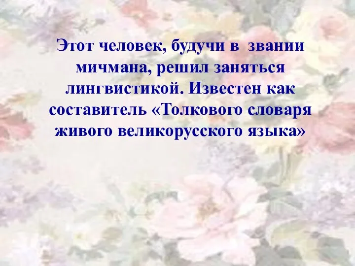 Этот человек, будучи в звании мичмана, решил заняться лингвистикой. Известен как