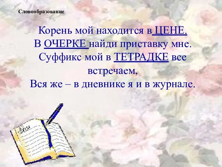 Корень мой находится в ЦЕНЕ. В ОЧЕРКЕ найди приставку мне. Суффикс