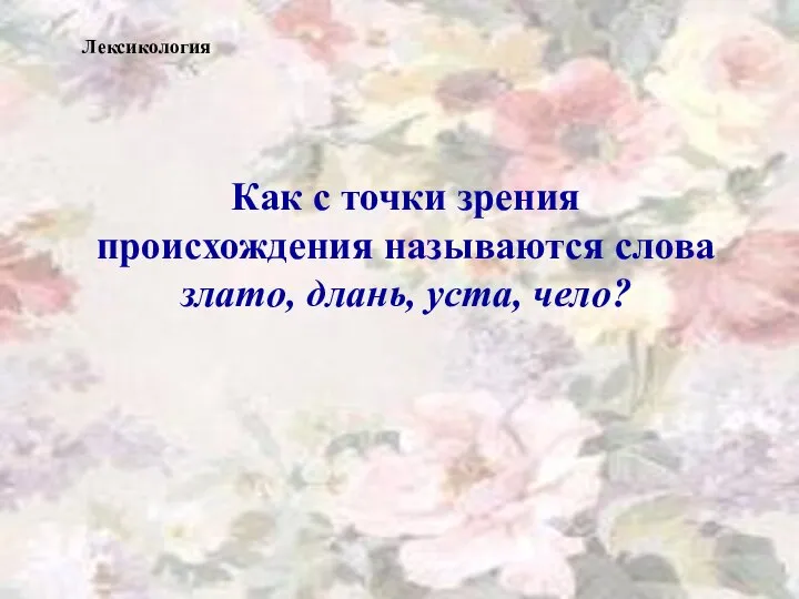 Как с точки зрения происхождения называются слова злато, длань, уста, чело? Лексикология