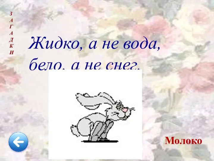 Жидко, а не вода, бело, а не снег. З А Г А Д К И Молоко