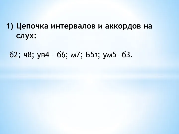 Цепочка интервалов и аккордов на слух: б2; ч8; ув4 – б6; м7; Б53; ум5 –б3.