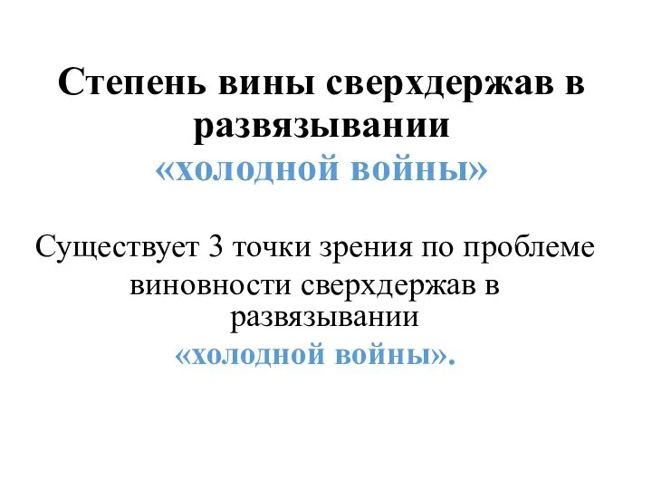 Степень вины сверхдержав в развязывании «холодной войны» Существует 3 точки зрения