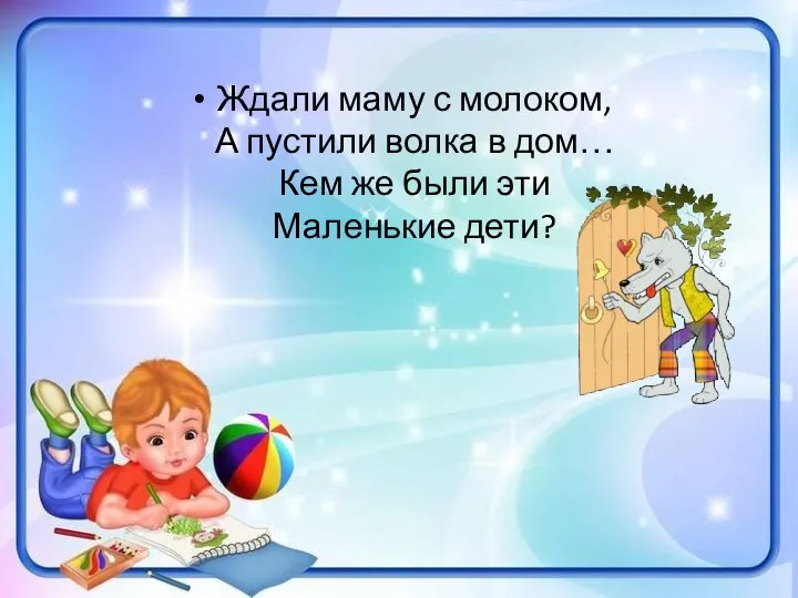 Ждали маму с молоком, А пустили волка в дом… Кем же были эти Маленькие дети?