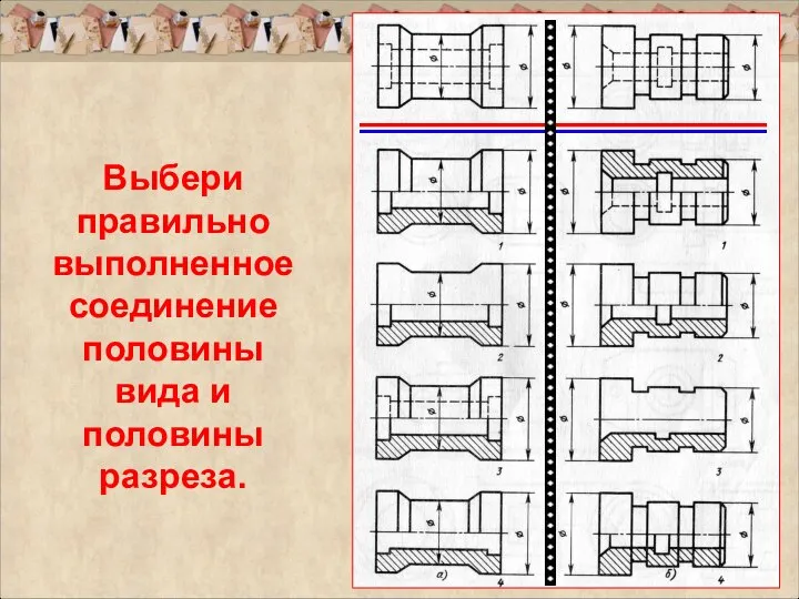 Выбери правильно выполненное соединение половины вида и половины разреза.