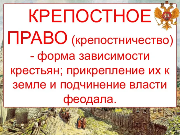 КРЕПОСТНОЕ ПРАВО (крепостничество) - форма зависимости крестьян; прикрепление их к земле