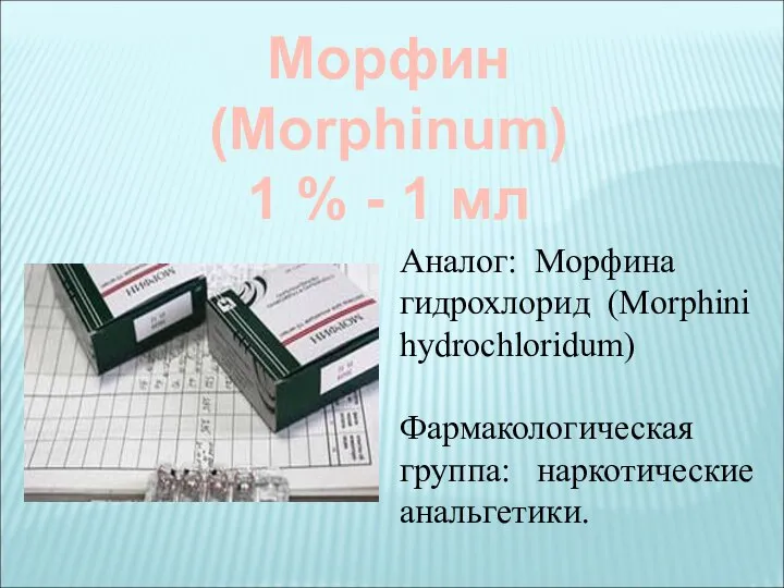 Морфин (Morphinum) 1 % - 1 мл Аналог: Морфина гидрохлорид (Morphini hydrochloridum) Фармакологическая группа: наркотические анальгетики.