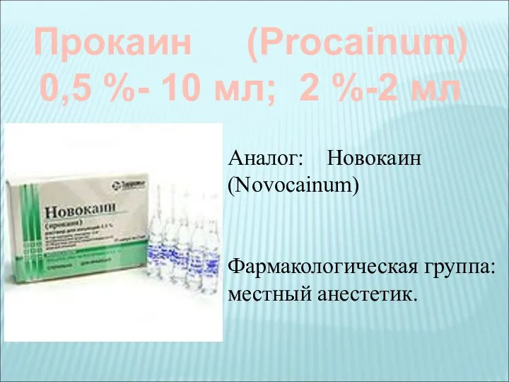Прокаин (Procainum) 0,5 %- 10 мл; 2 %-2 мл Аналог: Новокаин (Novocainum) Фармакологическая группа: местный анестетик.