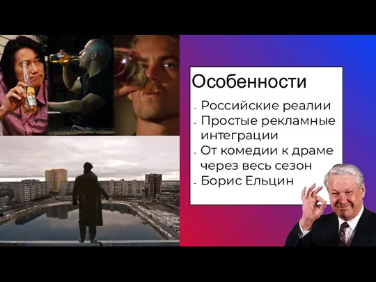 Особенности Российские реалии Простые рекламные интеграции От комедии к драме через весь сезон Борис Ельцин