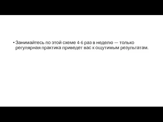 Занимайтесь по этой схеме 4-6 раз в неделю — только регулярная