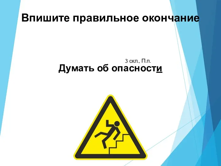 Впишите правильное окончание Думать об опасности 3 скл., П.п.