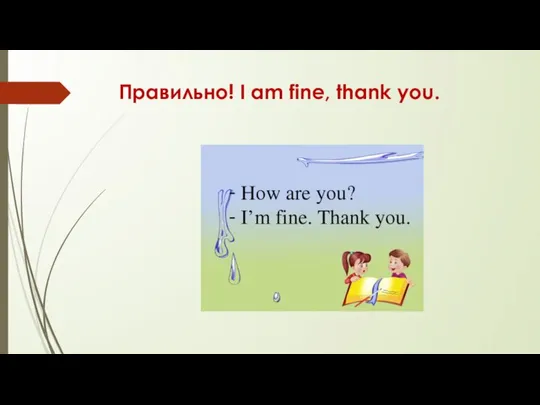 Правильно! I am fine, thank you.