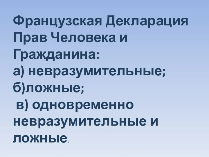 Французская Декларация Прав Человека и Гражданина: а) невразумительные; б)ложные; в) одновременно невразумительные и ложные.