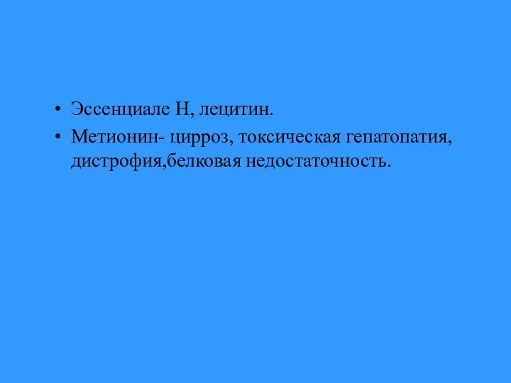 Эссенциале Н, лецитин. Метионин- цирроз, токсическая гепатопатия, дистрофия,белковая недостаточность.