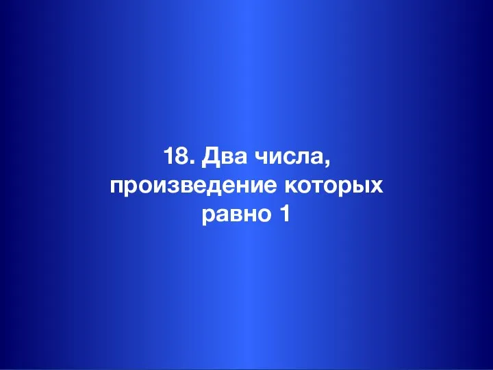 18. Два числа, произведение которых равно 1