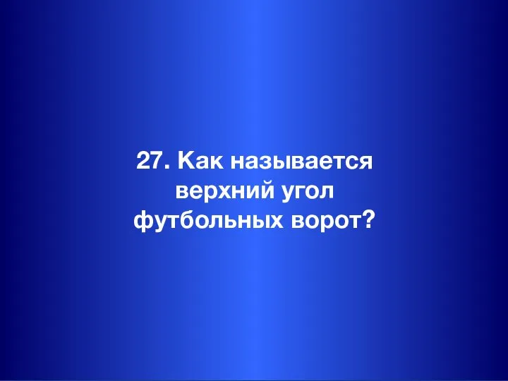 27. Как называется верхний угол футбольных ворот?