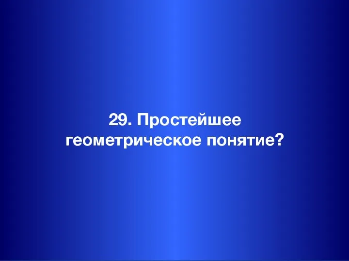 29. Простейшее геометрическое понятие?