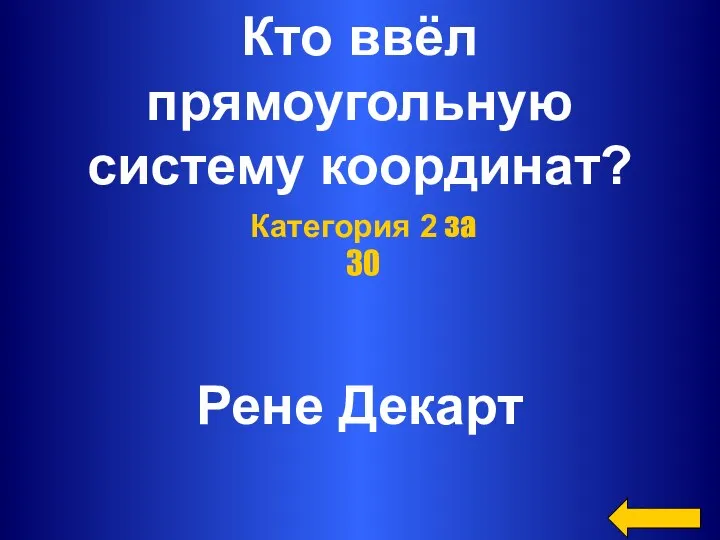 Кто ввёл прямоугольную систему координат? Рене Декарт Категория 2 за 30