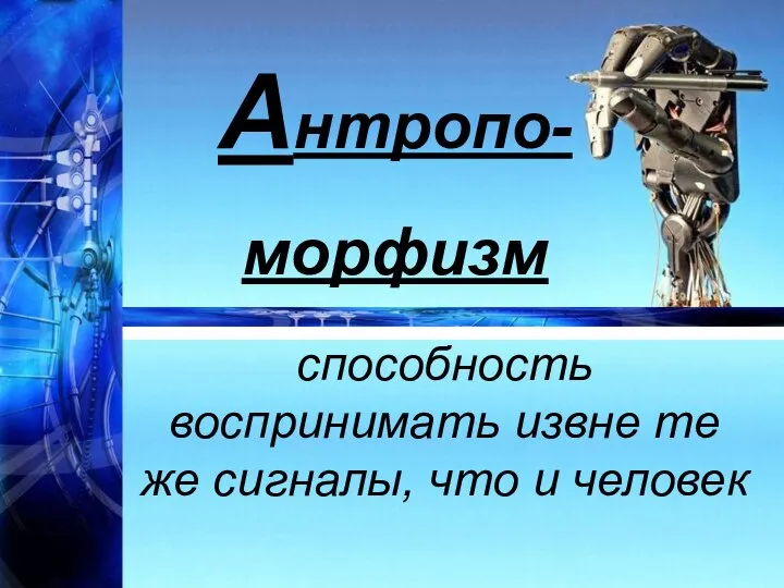 Антропо- морфизм способность воспринимать извне те же сигналы, что и человек