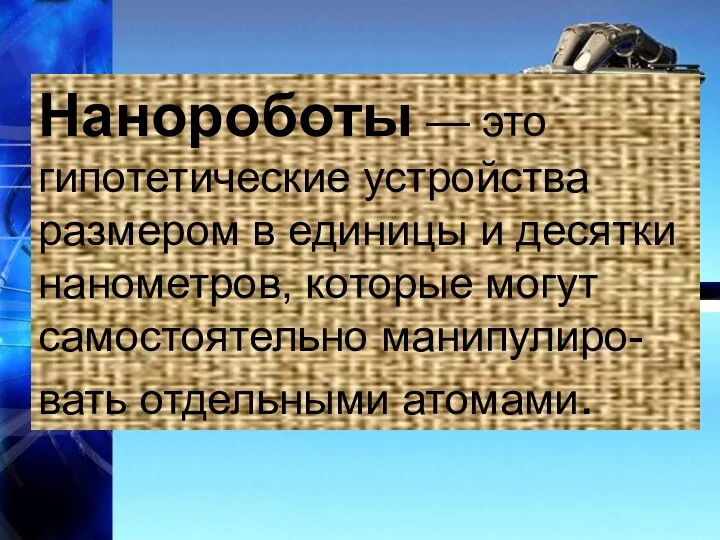 Нанороботы — это гипотетические устройства размером в единицы и десятки нанометров,