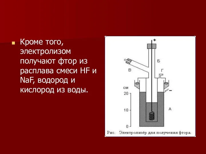 Кроме того, электролизом получают фтор из расплава смеси HF и NaF, водород и кислород из воды.