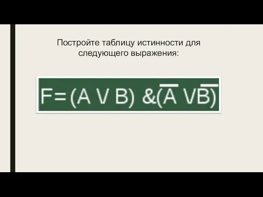 Постройте таблицу истинности для следующего выражения: