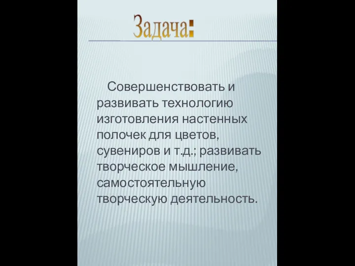 Совершенствовать и развивать технологию изготовления настенных полочек для цветов, сувениров и