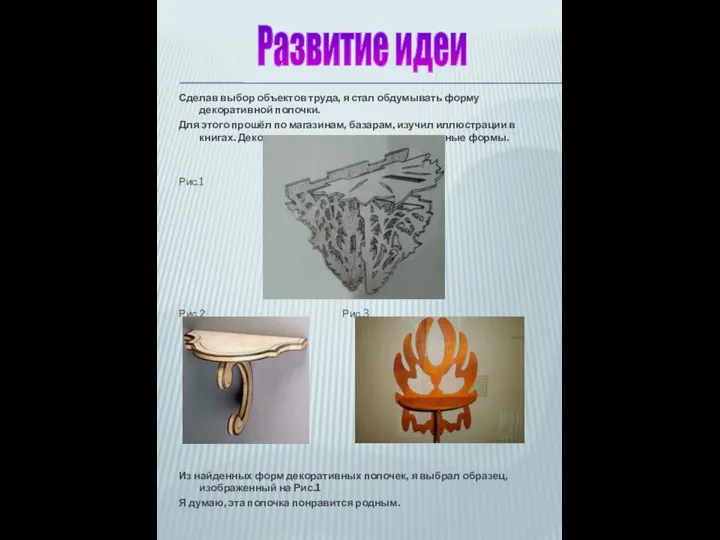 Сделав выбор объектов труда, я стал обдумывать форму декоративной полочки. Для