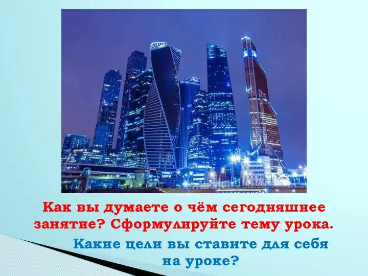 Как вы думаете о чём сегодняшнее занятие? Сформулируйте тему урока. Какие