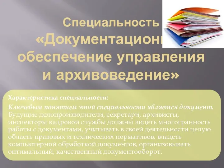 Специальность «Документационное обеспечение управления и архивоведение» Характеристика специальности: Ключевым понятием этой