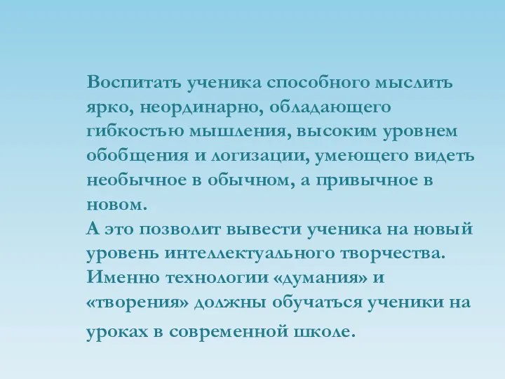 Воспитать ученика способного мыслить ярко, неординарно, обладающего гибкостью мышления, высоким уровнем