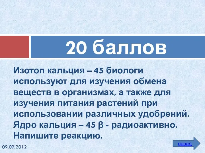 Изотоп кальция – 45 биологи используют для изучения обмена веществ в