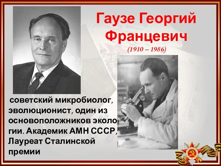 Гаузе Георгий Францевич (1910 – 1986) советский микробиолог, эволюционист, один из