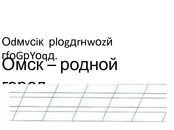 Оdмvсiк рlоgдrнwоzй гfоGрYоqд. Омск – родной город.