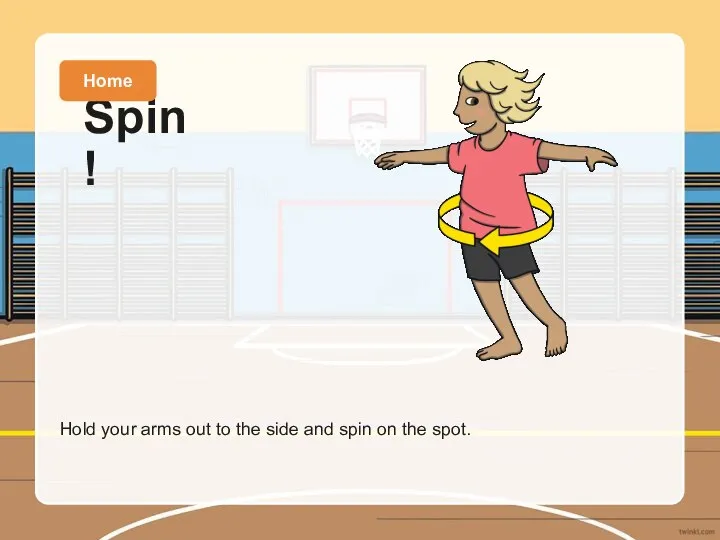 Hold your arms out to the side and spin on the spot. Spin! Home