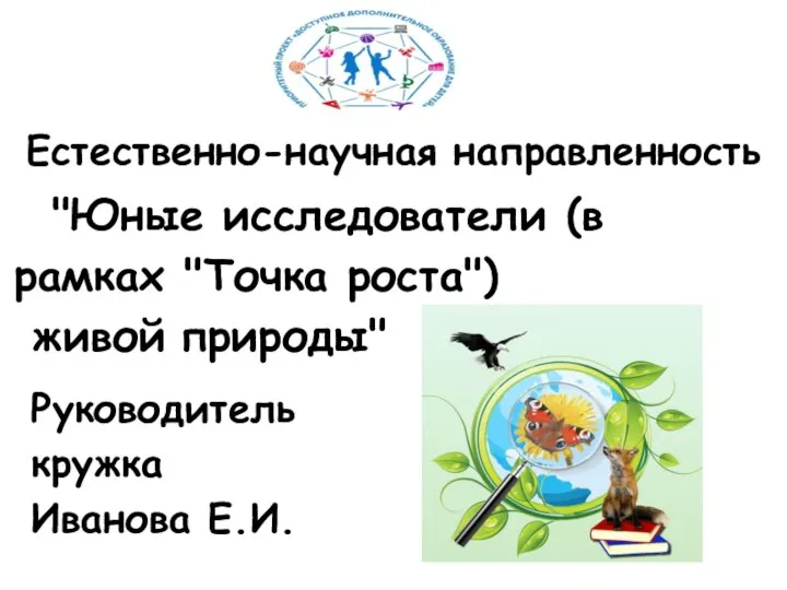 Естественно-научная направленность "Юные исследователи (в рамках "Точка роста") живой природы" Руководитель кружка Иванова Е.И.