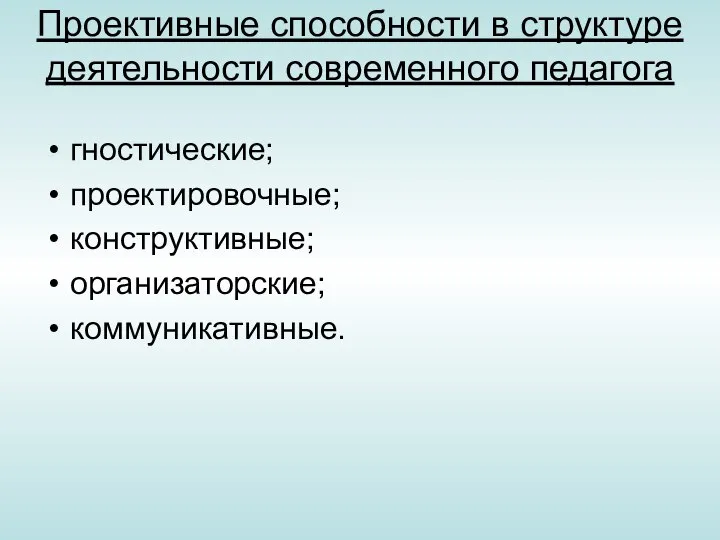 Проективные способности в структуре деятельности современного педагога гностические; проектировочные; конструктивные; организаторские; коммуникативные.